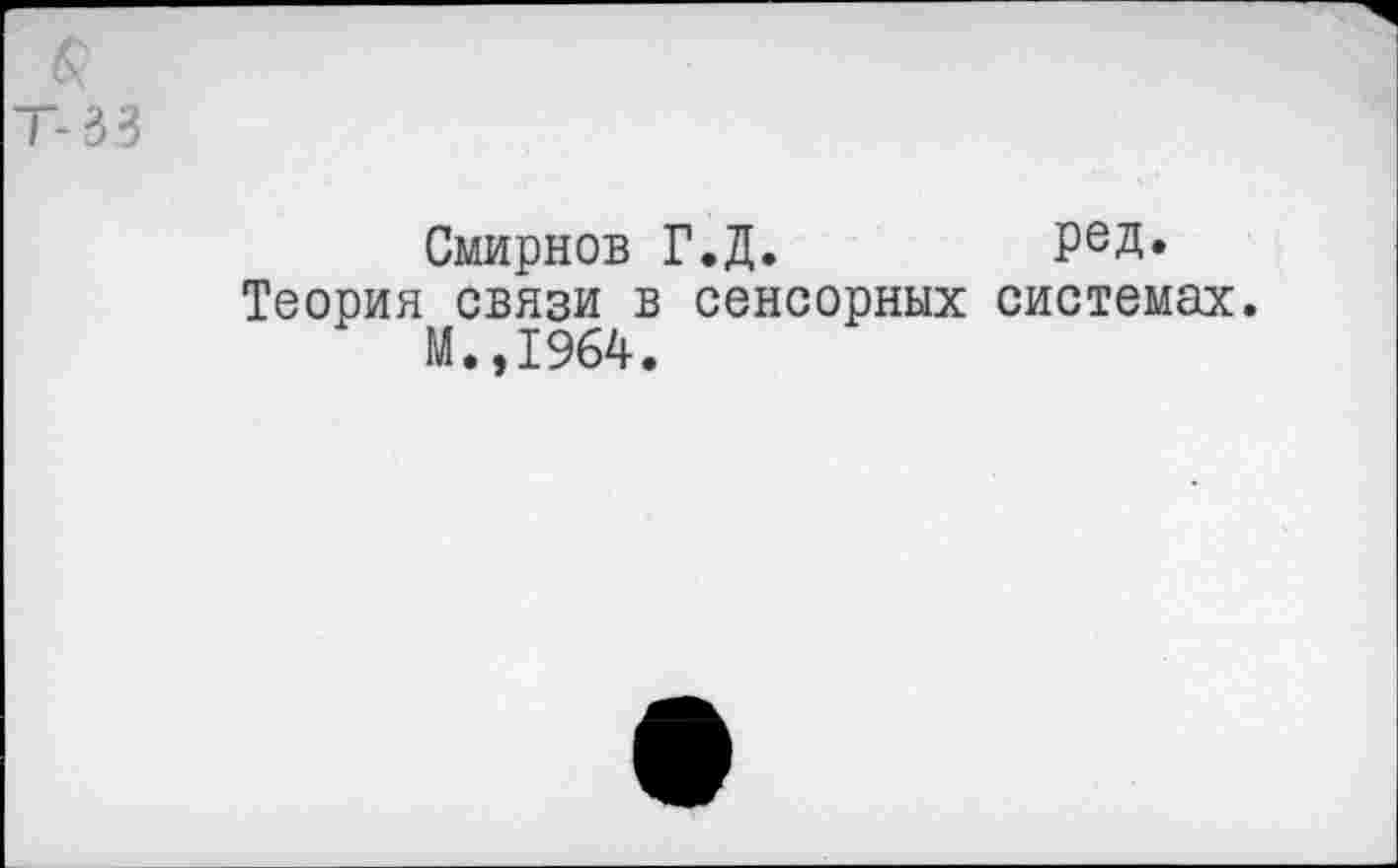 ﻿Смирнов Г.Д.	ред.
Теория связи в сенсорных системах.
М.,1964.